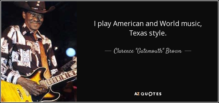 I play American and World music, Texas style. - Clarence 