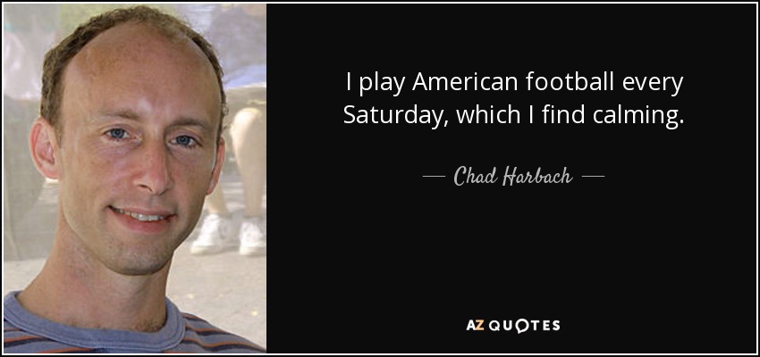 I play American football every Saturday, which I find calming. - Chad Harbach
