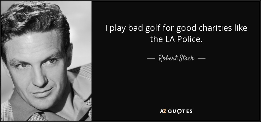 I play bad golf for good charities like the LA Police. - Robert Stack