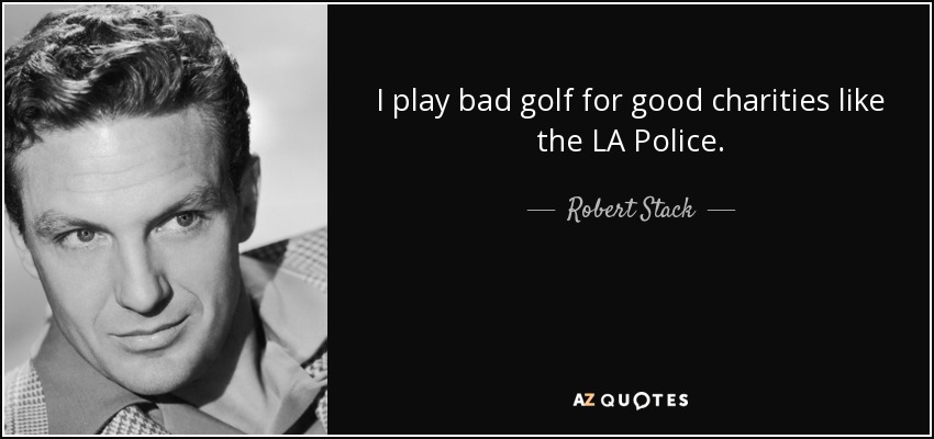 I play bad golf for good charities like the LA Police. - Robert Stack