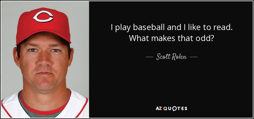 I play baseball and I like to read. What makes that odd? - Scott Rolen