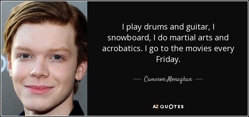 I play drums and guitar, I snowboard, I do martial arts and acrobatics. I go to the movies every Friday. - Cameron Monaghan