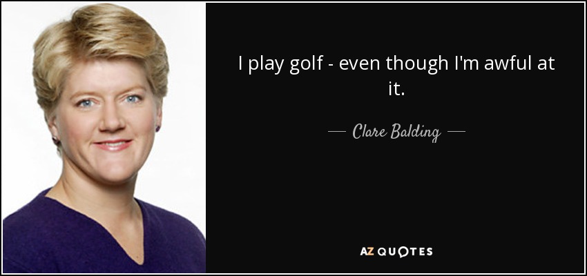 I play golf - even though I'm awful at it. - Clare Balding