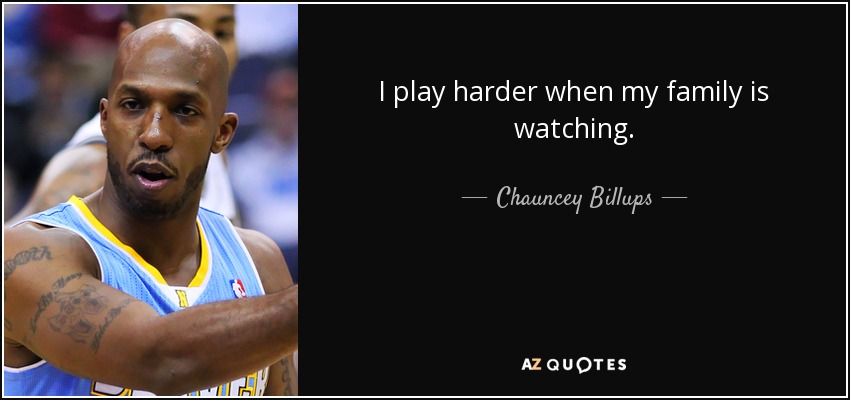 I play harder when my family is watching. - Chauncey Billups