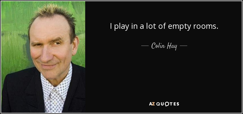 I play in a lot of empty rooms. - Colin Hay