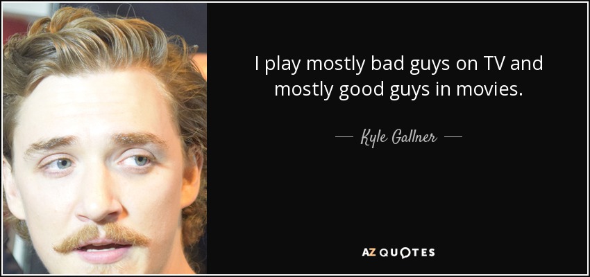 I play mostly bad guys on TV and mostly good guys in movies. - Kyle Gallner