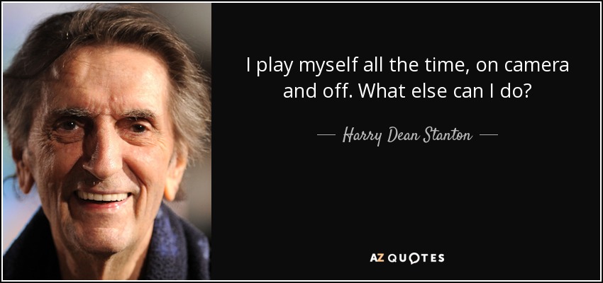 I play myself all the time, on camera and off. What else can I do? - Harry Dean Stanton