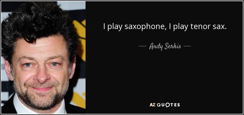 I play saxophone, I play tenor sax. - Andy Serkis
