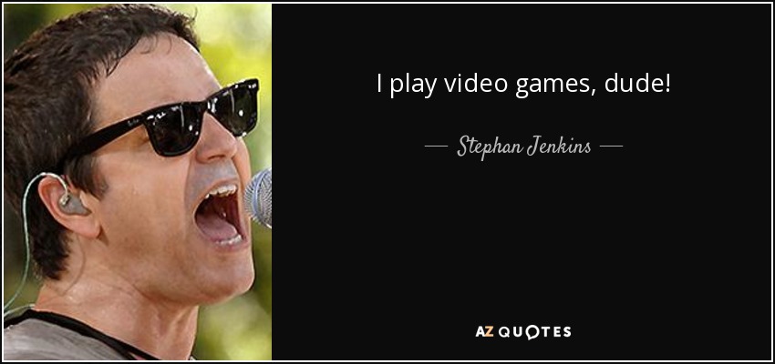 I play video games, dude! - Stephan Jenkins