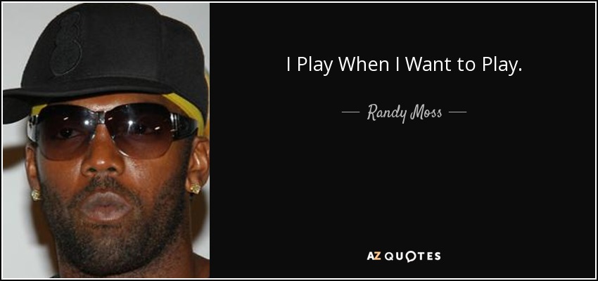 I Play When I Want to Play. - Randy Moss