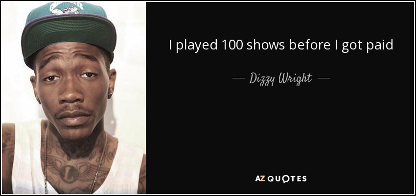 I played 100 shows before I got paid - Dizzy Wright
