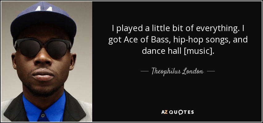 I played a little bit of everything. I got Ace of Bass, hip-hop songs, and dance hall [music]. - Theophilus London