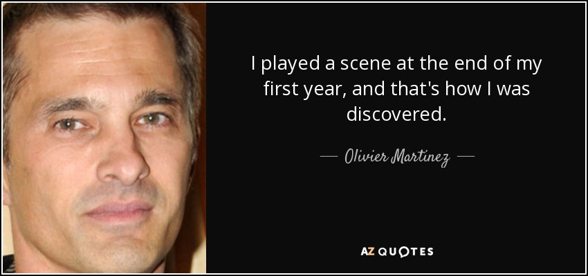 I played a scene at the end of my first year, and that's how I was discovered. - Olivier Martinez