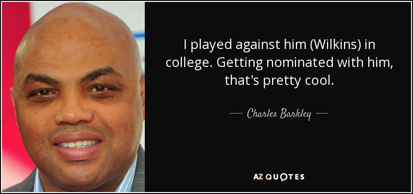 I played against him (Wilkins) in college. Getting nominated with him, that's pretty cool. - Charles Barkley