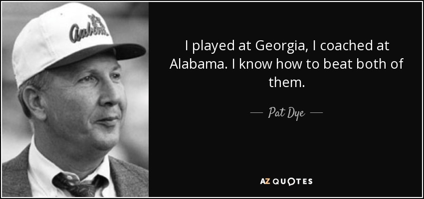 I played at Georgia, I coached at Alabama. I know how to beat both of them. - Pat Dye
