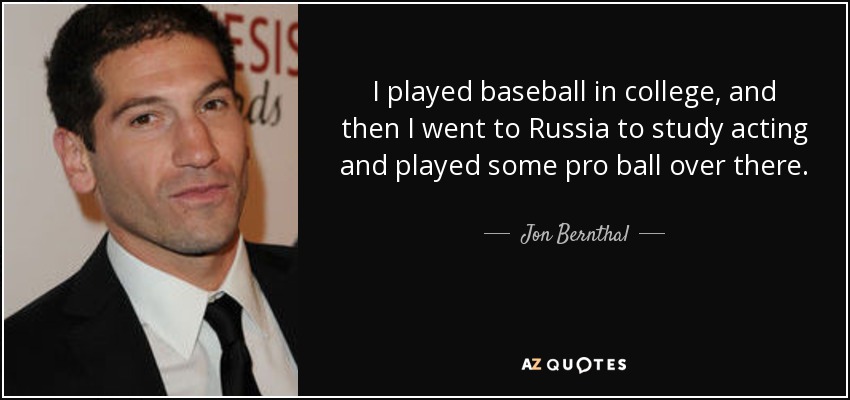 I played baseball in college, and then I went to Russia to study acting and played some pro ball over there. - Jon Bernthal