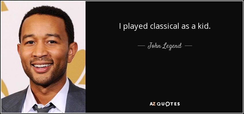 I played classical as a kid. - John Legend