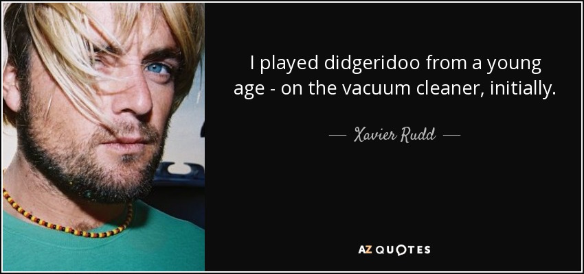 I played didgeridoo from a young age - on the vacuum cleaner, initially. - Xavier Rudd