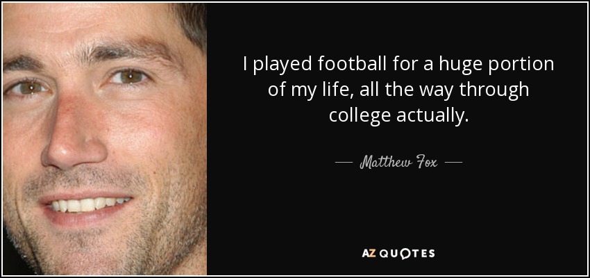 I played football for a huge portion of my life, all the way through college actually. - Matthew Fox