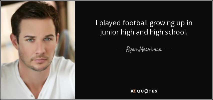 I played football growing up in junior high and high school. - Ryan Merriman