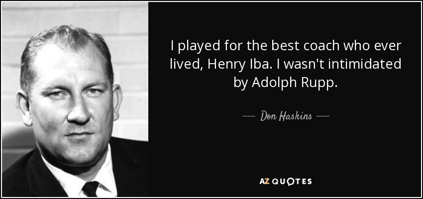I played for the best coach who ever lived, Henry Iba. I wasn't intimidated by Adolph Rupp. - Don Haskins