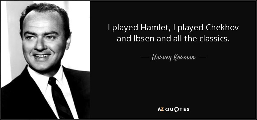 I played Hamlet, I played Chekhov and Ibsen and all the classics. - Harvey Korman