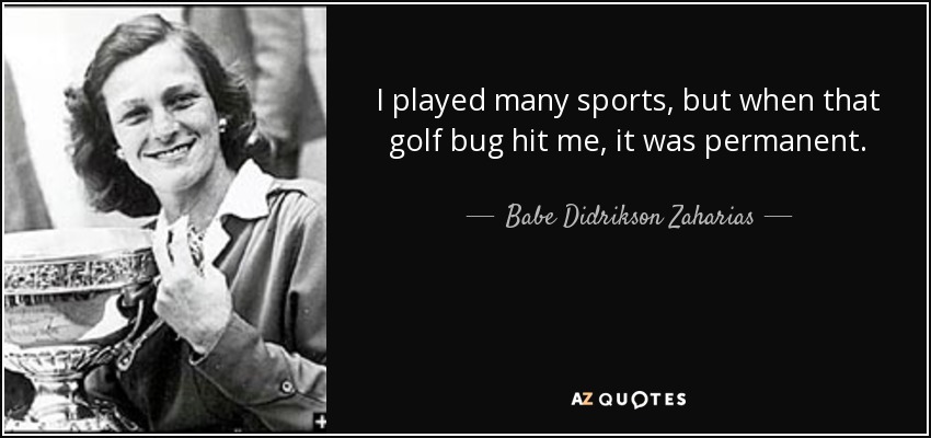 I played many sports, but when that golf bug hit me, it was permanent. - Babe Didrikson Zaharias