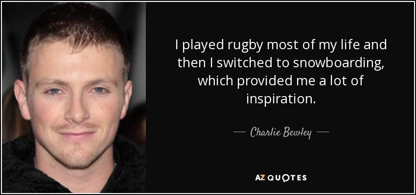 I played rugby most of my life and then I switched to snowboarding, which provided me a lot of inspiration. - Charlie Bewley