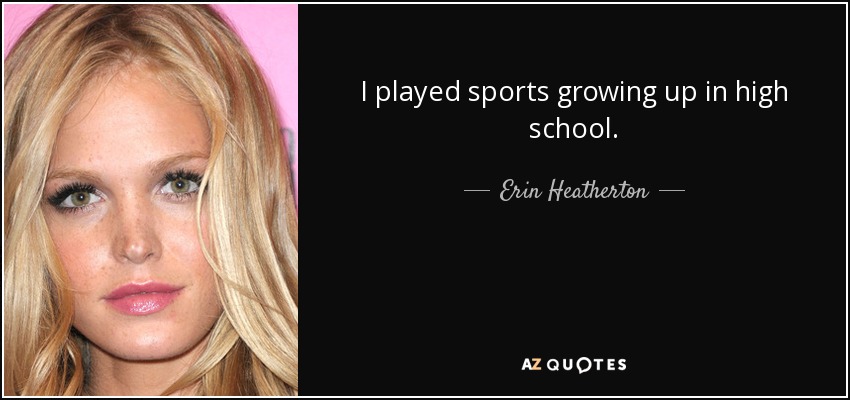 I played sports growing up in high school. - Erin Heatherton