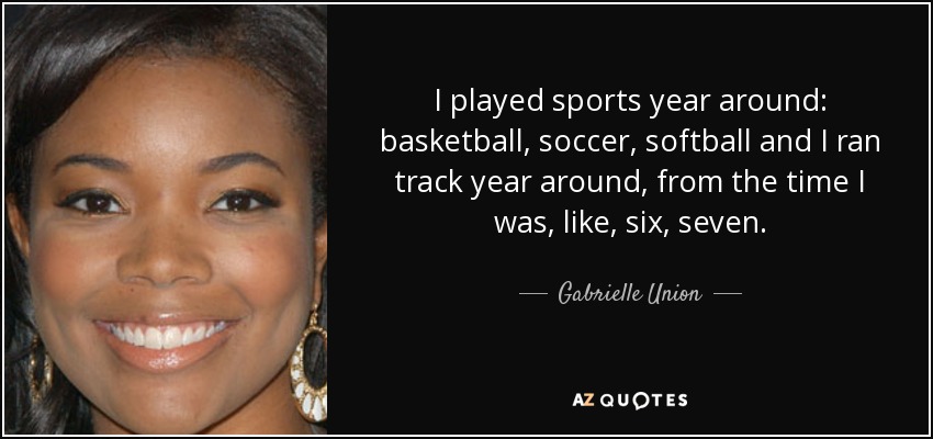 I played sports year around: basketball, soccer, softball and I ran track year around, from the time I was, like, six, seven. - Gabrielle Union