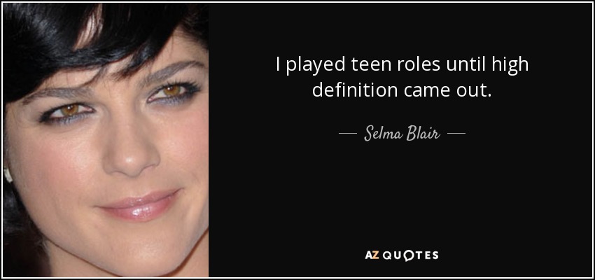 I played teen roles until high definition came out. - Selma Blair