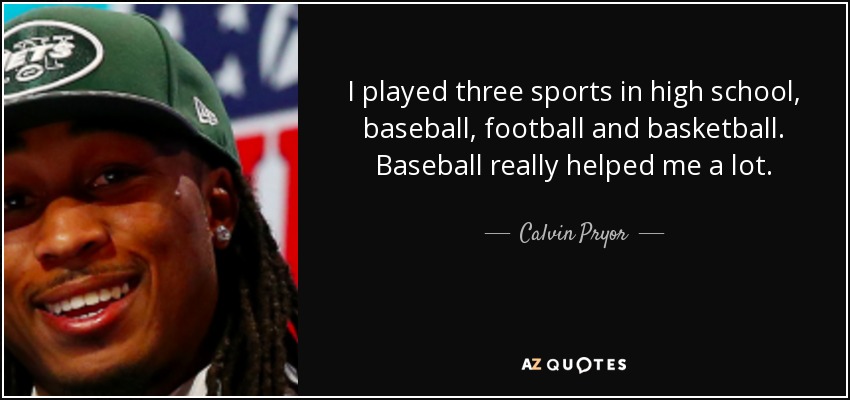 I played three sports in high school, baseball, football and basketball. Baseball really helped me a lot. - Calvin Pryor