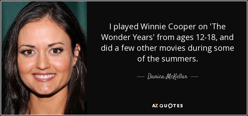 I played Winnie Cooper on 'The Wonder Years' from ages 12-18, and did a few other movies during some of the summers. - Danica McKellar