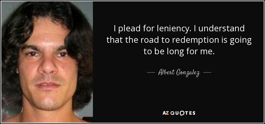 I plead for leniency. I understand that the road to redemption is going to be long for me. - Albert Gonzalez
