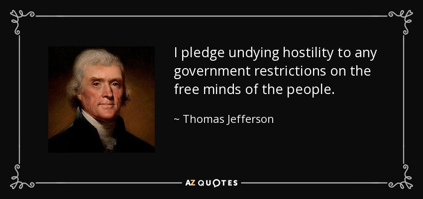 I pledge undying hostility to any government restrictions on the free minds of the people. - Thomas Jefferson