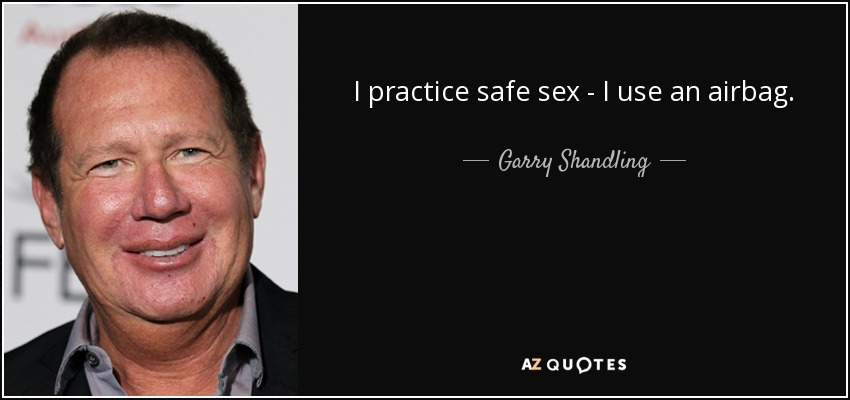 I practice safe sex - I use an airbag. - Garry Shandling