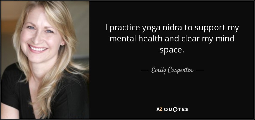 I practice yoga nidra to support my mental health and clear my mind space. - Emily Carpenter