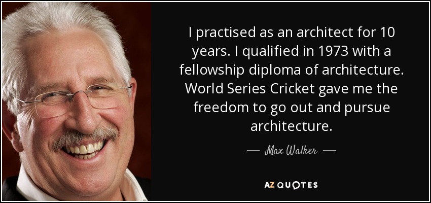 I practised as an architect for 10 years. I qualified in 1973 with a fellowship diploma of architecture. World Series Cricket gave me the freedom to go out and pursue architecture. - Max Walker