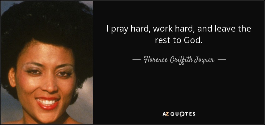 I pray hard, work hard, and leave the rest to God. - Florence Griffith Joyner