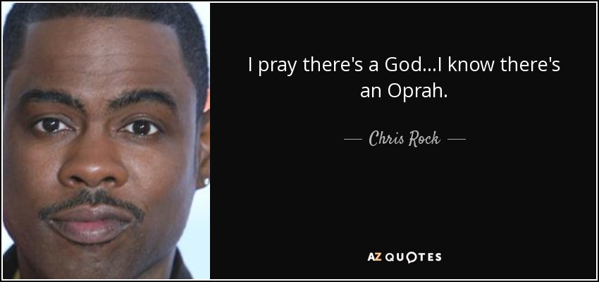 I pray there's a God...I know there's an Oprah. - Chris Rock