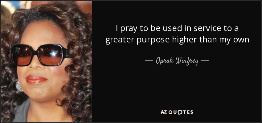 I pray to be used in service to a greater purpose higher than my own - Oprah Winfrey