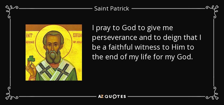 I pray to God to give me perseverance and to deign that I be a faithful witness to Him to the end of my life for my God. - Saint Patrick