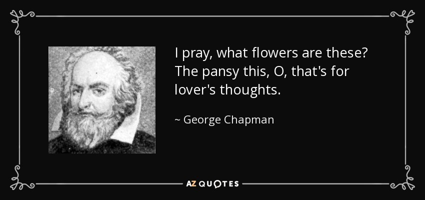 I pray, what flowers are these? The pansy this, O, that's for lover's thoughts. - George Chapman