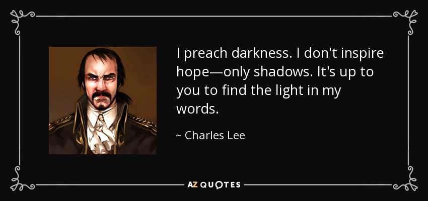 I preach darkness. I don't inspire hope—only shadows. It's up to you to find the light in my words. - Charles Lee