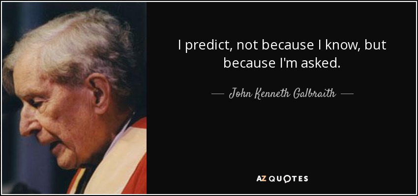 I predict, not because I know, but because I'm asked. - John Kenneth Galbraith