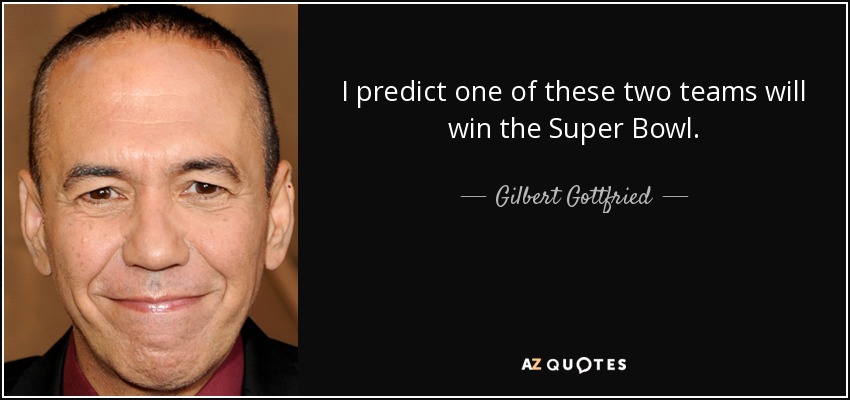 I predict one of these two teams will win the Super Bowl. - Gilbert Gottfried