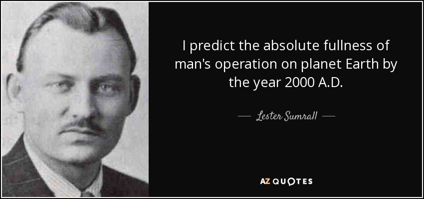 I predict the absolute fullness of man's operation on planet Earth by the year 2000 A.D. - Lester Sumrall