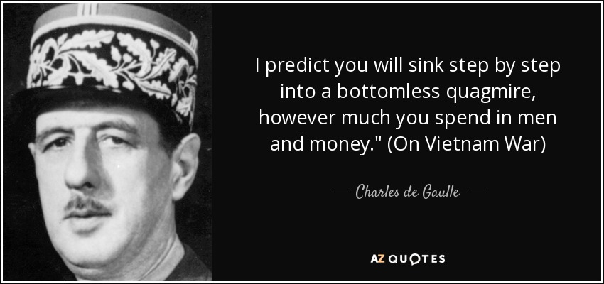 I predict you will sink step by step into a bottomless quagmire, however much you spend in men and money.
