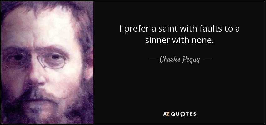 I prefer a saint with faults to a sinner with none. - Charles Peguy