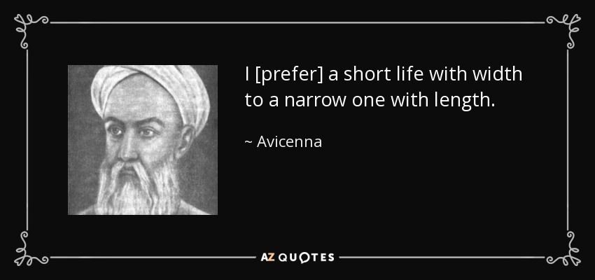 I [prefer] a short life with width to a narrow one with length. - Avicenna